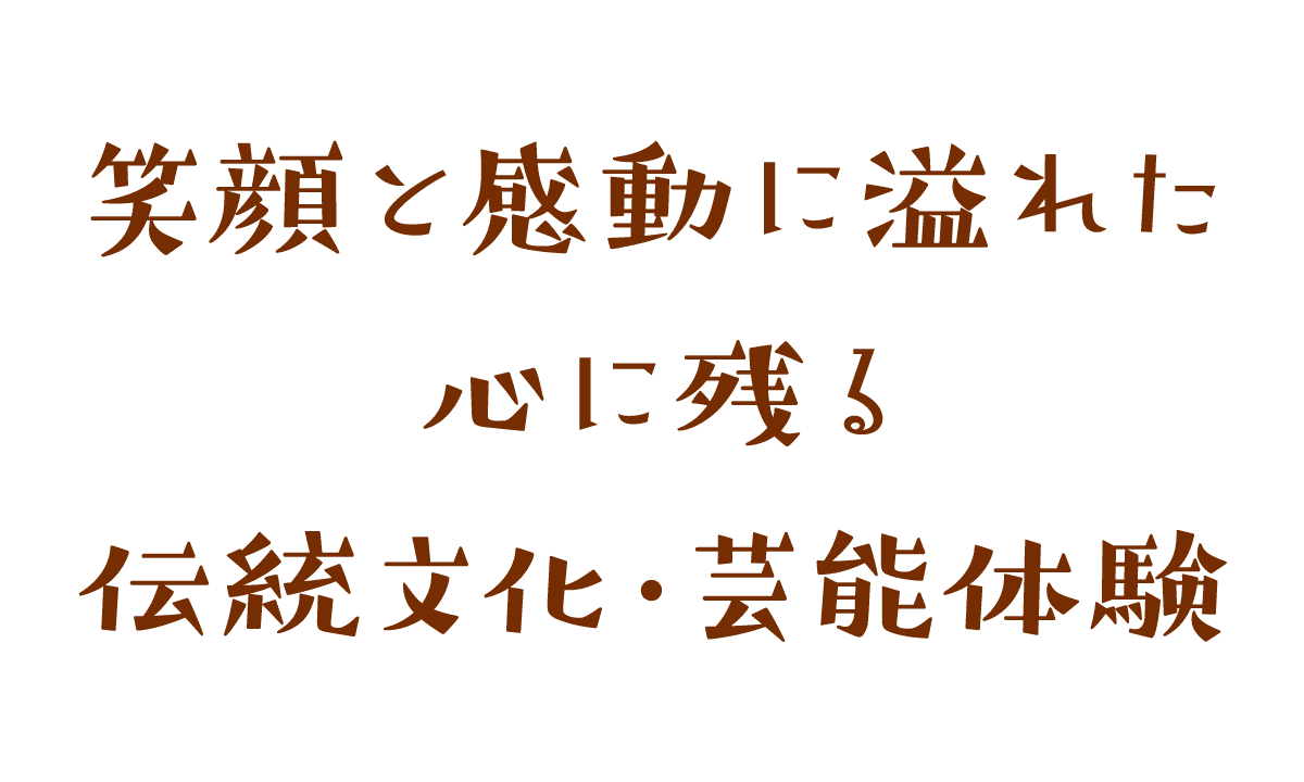 笑顔と感動に溢れた 心に残る伝統文化・芸能体験